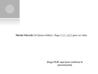 Martín Valverde (Te Quiero Alabar).- Haga CLIC AQUÍ para ver vídeo




                            (haga CLIC aquí para continuar la
                                     presentación)
 