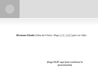 Hermana Glenda (Alma de Cristo).- Haga CLIC AQUÍ para ver vídeo




                           (haga CLIC aquí para continuar la
                                    presentación)
 