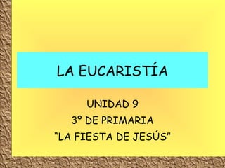 LA EUCARISTÍA UNIDAD 9 3º DE PRIMARIA “ LA FIESTA DE JESÚS” 