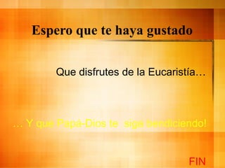 Espero que te haya gustado Que disfrutes de la Eucarist ía… …  Y que Pap á-Dios te  siga bendiciendo!  FIN 