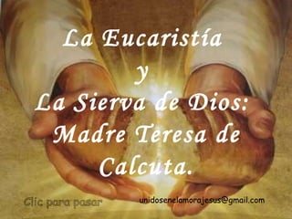 La Eucaristía  y  La Sierva de Dios:  Madre Teresa de Calcuta. unidosenelamorajesus @gmail.com   Clic para pasar 