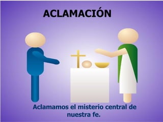 ACLAMACIÓN   Aclamamos el misterio central de nuestra fe.  
