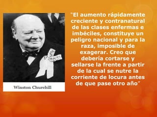 “El aumento rápidamente
creciente y contranatural
de las clases enfermas e
imbéciles, constituye un
peligro nacional y para la
raza, imposible de
exagerar. Creo que
debería cortarse y
sellarse la frente a partir
de la cual se nutre la
corriente de locura antes
de que pase otro año”
 