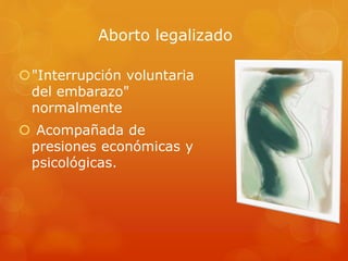 Aborto legalizado
"Interrupción voluntaria
del embarazo"
normalmente
 Acompañada de
presiones económicas y
psicológicas.
 