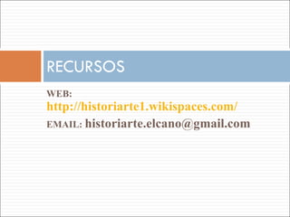 WEB:  http://historiarte1.wikispaces.com/  EMAIL:  [email_address]   RECURSOS 