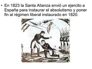En 1823 la Santa Alianza envió un ejercito a España para instaurar el absolutismo y poner fin al régimen liberal instaurado en 1820. 