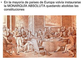 En la mayoría de países de Europa volvía instaurarse la MONARQUÍA ABSOLUTA quedando abolidas las constituciones 