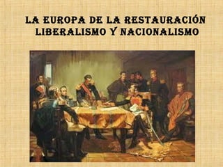 LA EUROPA DE LA RESTAURACIÓN 
LIBERALISMO Y NACIONALISMO 
 