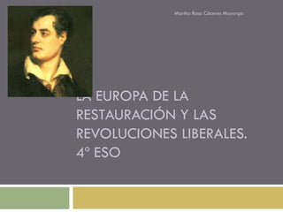 Martha Rosa Cáceres Mayorga




LA EUROPA DE LA
RESTAURACIÓN Y LAS
REVOLUCIONES LIBERALES.
4º ESO
 