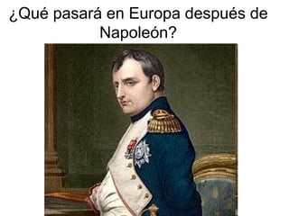 ¿Qué pasará en Europa después de
Napoleón?
 