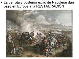 • La derrota y posterior exilio de Napoleón dan
paso en Europa a la RESTAURACIÓN
 