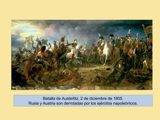 Batalla de Austerlitz, 2 de diciembre de 1805.
Rusia y Austria son derrotadas por los ejércitos napoleónicos.
 