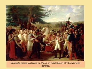 Napoleón recibe las llaves de Viena en Schönbrunn el 13 noviembre
de1805.
 