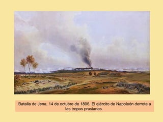 Batalla de Jena, 14 de octubre de 1806. El ejército de Napoleón derrota a
las tropas prusianas.
 