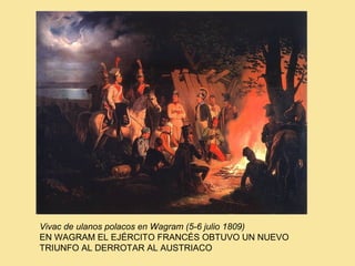 Vivac de ulanos polacos en Wagram (5-6 julio 1809)
EN WAGRAM EL EJÉRCITO FRANCÉS OBTUVO UN NUEVO
TRIUNFO AL DERROTAR AL AUSTRIACO
 