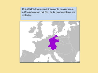 16 estados formaban inicialmente en Alemania
la Confederación del Rin, de la que Napoleón era
protector.
 