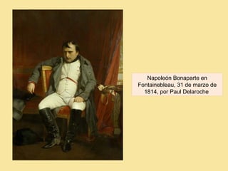 Napoleón Bonaparte en
Fontainebleau, 31 de marzo de
1814, por Paul Delaroche
 