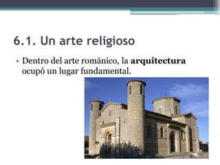 6.1. Un arte religioso
• Dentro del arte románico, la arquitectura
  ocupó un lugar fundamental.
 
