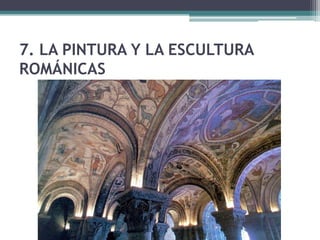 7. LA PINTURA Y LA ESCULTURA
ROMÁNICAS
 
