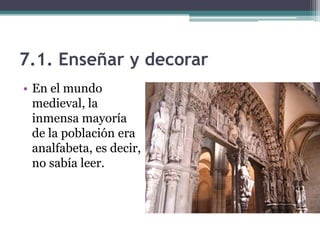 7.1. Enseñar y decorar
• En el mundo
  medieval, la
  inmensa mayoría
  de la población era
  analfabeta, es decir,
  no sabía leer.
 