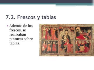 7.2. Frescos y tablas
• Además de los
  frescos, se
  realizaban
  pinturas sobre
  tablas.
 