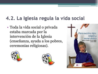 4.2. La Iglesia regula la vida social
• Toda la vida social o privada
  estaba marcada por la
  intervención de la Iglesia
  (enseñanza, ayuda a los pobres,
  ceremonias religiosas).
 
