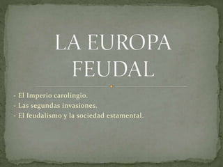 - El Imperio carolingio.
- Las segundas invasiones.
- El feudalismo y la sociedad estamental.
 