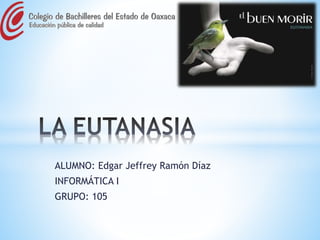 ALUMNO: Edgar Jeffrey Ramón Díaz 
INFORMÁTICA I 
GRUPO: 105 
 