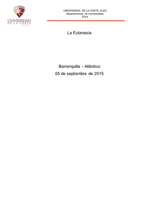 UNIVERSIDAD DE LA COSTA (CUC)
Departamentos de Humanidades
Etica
La Eutanasia
Barranquilla - Atlántico
05 de septiembre de 2015
 