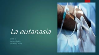 La eutanasia
14. 09. 22
SALUD PÚBLICA
Dra. Karina Duarte
 