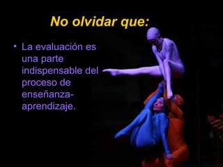 • La evaluación es
una parte
indispensable del
proceso de
enseñanza-
aprendizaje.
No olvidar que:No olvidar que: