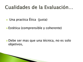  Una practica Ética (justa) 
 Estética (comprensible y coherente) 
 Debe ser mas que una técnica, no es solo 
objetivos, 
 