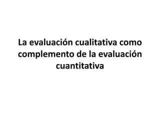 La evaluación cualitativa como
complemento de la evaluación
cuantitativa
 