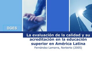 Logo
DGES
La evaluación de la calidad y su
acreditación en la educación
superior en América Latina
Fernández Lamarra, Norberto (2005)

 
