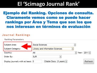El ‘Scimago Journal Rank’
Ejemplo del Ranking. Opciones de consulta.
  Claramente vemos como se puede hacer
 rankings por ...
