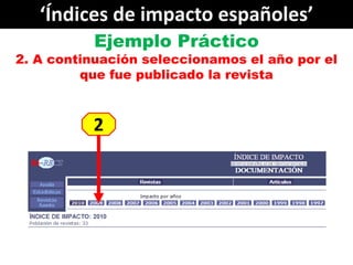 ‘Índices de impacto españoles’
          Ejemplo Práctico
2. A continuación seleccionamos el año por el
         que fue p...
