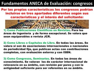 Fundamentos ANECA de Evaluación: congresos
Por las propias características los congresos podrían
  incluirse en tres apart...