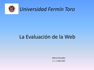 La Evaluación de la Web
Universidad Fermín Toro
María González
C. I.: 6.812.502
 