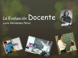 La Evaluación      Docente
Lucía Hernández Pérez
 