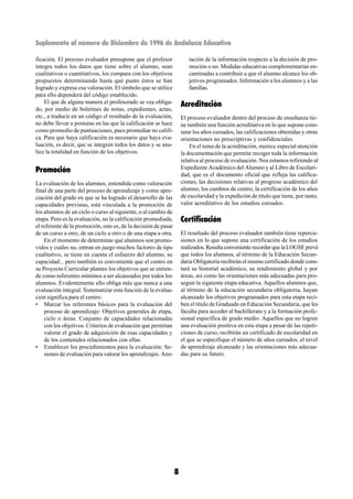 Suplemento al número de Diciembre de 1996 de Andalucía Educativa

ficación. El proceso evaluador presupone que el profesor                tación de la información respecto a la decisión de pro-
integra todos los datos que tiene sobre el alumno, sean                 moción o no. Medidas educativas complementarias en-
cualitativos o cuantitativos, los compara con los objetivos             caminadas a contribuir a que el alumno alcance los ob-
propuestos determinando hasta qué punto éstos se han                    jetivos programados. Información a los alumnos y a las
logrado y expresa esa valoración. El símbolo que se utilice             familias.
para ello dependerá del código establecido.
    El que de alguna manera el profesorado se vea obliga-            Acreditación
do, por medio de boletines de notas, expedientes, actas,
etc., a traducir en un código el resultado de la evaluación,         El proceso evaluador dentro del proceso de enseñanza tie-
no debe llevar a posturas en las que la calificación se hace         ne también una función acreditativa en lo que supone cons-
como promedio de puntuaciones, pues promediar no califi-             tatar los años cursados, las calificaciones obtenidas y otras
ca. Para que haya calificación es necesario que haya eva-            orientaciones no prescriptivas y confidenciales.
luación, es decir, que se integren todos los datos y se ana-             En el tema de la acreditación, merece especial atención
lice la totalidad en función de los objetivos.                       la documentación que permite recoger toda la información
                                                                     relativa al proceso de evaluación. Nos estamos refiriendo al
Promoción                                                            Expediente Académico del Alumno y al Libro de Escolari-
                                                                     dad, que es el documento oficial que refleja las califica-
La evaluación de los alumnos, entendida como valoración              ciones, las decisiones relativas al progreso académico del
final de una parte del proceso de aprendizaje y como apre-           alumno, los cambios de centro, la certificación de los años
ciación del grado en que se ha logrado el desarrollo de las          de escolaridad y la expedición de título que tiene, por tanto,
capacidades previstas, está vinculada a la promoción de              valor acreditativo de los estudios cursados.
los alumnos de un ciclo o curso al siguiente, o al cambio de
etapa. Pero es la evaluación, no la calificación promediada,         Certificación
el referente de la promoción, esto es, de la decisión de pasar
de un curso a otro, de un ciclo a otro o de una etapa a otra.        El resultado del proceso evaluador también tiene repercu-
    En el momento de determinar qué alumnos son promo-               siones en lo que supone una certificación de los estudios
vidos y cuáles no, entran en juego muchos factores de tipo           realizados. Resulta conveniente recordar que la LOGSE prevé
cualitativo, se tiene en cuenta el esfuerzo del alumno, su           que todos los alumnos, al término de la Educación Secun-
capacidad... pero también es conveniente que el centro en            daria Obligatoria recibirán el mismo certificado donde cons-
su Proyecto Curricular plantee los objetivos que se entien-          tará su historial académico, su rendimiento global y por
de como referentes mínimos a ser alcanzados por todos los            áreas, así como las orientaciones más adecuadas para pro-
alumnos. Evidentemente ello obliga más que nunca a una               seguir la siguiente etapa educativa. Aquellos alumnos que,
evaluación integral. Sistematizar esta función de la evalua-         al término de la educación secundaria obligatoria, hayan
ción significa para el centro:                                       alcanzado los objetivos programados para esta etapa reci-
• Marcar los referentes básicos para la evaluación del               ben el título de Graduado en Educación Secundaria, que les
    proceso de aprendizaje: Objetivos generales de etapa,            faculta para acceder al bachillerato y a la formación profe-
    ciclo o áreas. Conjunto de capacidades relacionadas              sional específica de grado medio. Aquellos que no logren
    con los objetivos. Criterios de evaluación que permitan          una evaluación positiva en esta etapa a pesar de las repeti-
    valorar el grado de adquisición de esas capacidades y            ciones de curso, recibirán un certificado de escolaridad en
    de los contenidos relacionados con ellas.                        el que se especifique el número de años cursados, el nivel
• Establecer los procedimientos para la evaluación: Se-              de aprendizaje alcanzado y las orientaciones más adecua-
    siones de evaluación para valorar los aprendizajes. Ano-         das para su futuro.




                                                                 8
 
