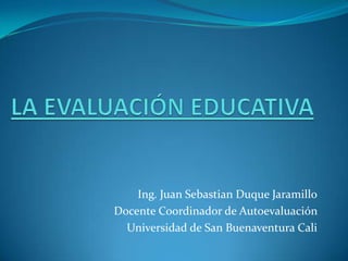 Ing. Juan Sebastian Duque Jaramillo
Docente Coordinador de Autoevaluación
  Universidad de San Buenaventura Cali
 