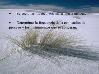           Seleccionar los recursos materiales a utilizar.           Determinar la frecuencia de la evaluación de proceso y los instrumentos que se aplicarán. 