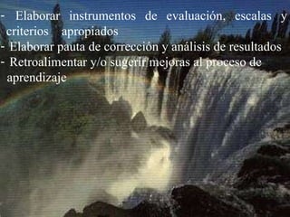 Elaborar instrumentos de evaluación, escalas y criterios  apropiados Elaborar pauta de corrección y análisis de resultados Retroalimentar y/o sugerir mejoras al proceso de  aprendizaje 