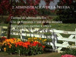 2. ADMINISTRACIÓN DE LA PRUEBA Tiempo de administración Uso de formatos o test de dos mitades Instrucciones escritas u orales Puntaje de la prueba Situación de aprendizaje 