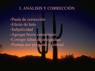 3. ANÁLISIS Y CORRECCIÓN Pauta de corrección Efecto de halo Subjetividad Agregar breve comentario Corregir faltas de ortografías Puntaje por pregunta y general 