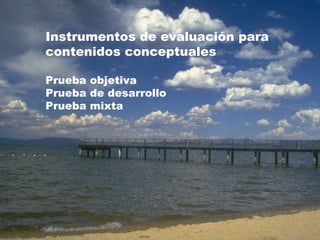 Instrumentos de evaluación para  contenidos conceptuales Prueba objetiva Prueba de desarrollo Prueba mixta 