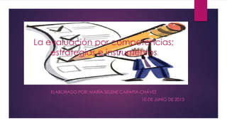 La evaluación por competencias;
estrategias e instrumentos
ELABORADO POR: MARÍA SELENE CARAPIA CHÁVEZ
10 DE JUNIO DE 2013
 