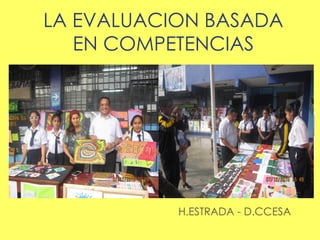 LA EVALUACION BASADA
EN COMPETENCIAS
H.ESTRADA - D.CCESA
 
