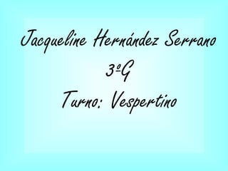 Jacqueline Hernández Serrano
3ºG
Turno: Vespertino
 
