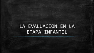 LA EVALUACION EN LA
   ETAPA INFANTIL
 